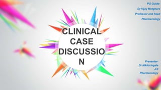 CLINICAL
CASE
DISCUSSIO
N Presenter-
Dr Nikita Ingale
Jr3
Pharmacology
PG Guide-
Dr Vijay Motghare
Professor and head
Pharmacology
 