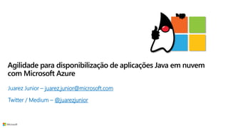 Agilidade para disponibilização de aplicações Java em nuvem
com Microsoft Azure
Juarez Junior – juarez.junior@microsoft.com
Twitter / Medium – @juarezjunior
 