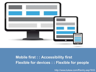 12
http://www.lukew.com/ff/entry.asp?933
Mobile first : : Accessibility first
Flexible for devices : : Flexible for people
 