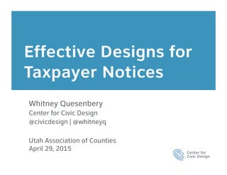 Effective Designs for
Taxpayer Notices
Whitney Quesenbery
Center for Civic Design
@civicdesign | @whitneyq

Utah Association of Counties
April 29, 2015
 