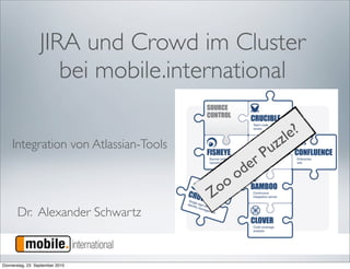 JIRA und Crowd im Cluster
                     bei mobile.international

                                                      zl e?
    Integration von Atlassian-Tools                  z
                                                  Pu
                                              der
                                             o
                                        oo
                                      Z
       Dr. Alexander Schwartz


Donnerstag, 23. September 2010
 