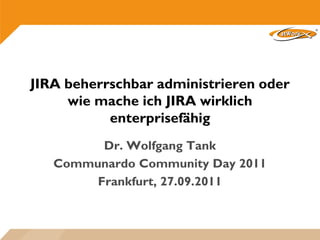 JIRA beherrschbar administrieren oder
     wie mache ich JIRA wirklich
           enterprisefähig
         Dr. Wolfgang Tank
   Communardo Community Day 2011
        Frankfurt, 27.09.2011
 