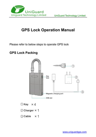 UniGuard Technology Limited
www.uniguardgps.com
GPS Lock Operation Manual
Please refer to below steps to operate GPS lock
GPS Lock Packing
 