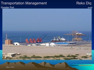 May 4, 2016May 4, 2016
Transportation ManagementTransportation Management Reko DiqReko Diq
Gwadar Port ends
Prepared by Jehanzaib Ahmed
 