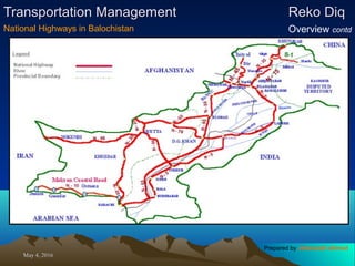 May 4, 2016May 4, 2016
Transportation ManagementTransportation Management Reko DiqReko Diq
Overview contdNational Highways in Balochistan
Prepared by Jehanzaib Ahmed
 