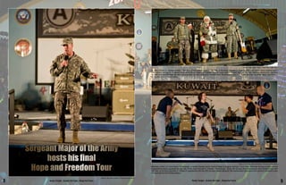 Sergeant Major of the Army
hosts his final
Hope and Freedom Tour Members of the U.S. Army Band, “Downrange”, entertain Soldiers at the Zone 6 Stage by singing Journey’s “Don’t Stop Believing” during a United Service
Organizations show presented by Sgt. Maj. of the Army Kenneth O. Preston. “Downrange,” along with several other entertainers, were invited to tour with
Sgt. Maj. of the Army Kenneth O. Preston in partnership with the USO as they visited deployed Servicemembers throughout the Central Command’s area
of responsibility this holiday season.
Photo by Staff Sgt. Jason Thompson, Third Army Public Affairs
Lt. Gen. William G. Webster (right), Third Army Commanding General, Sgt. Maj. of the Army Kenneth O. Preston (left), and Santa Claus (middle) speak
with Soldiers during the Sergeant Major of the Army Hope and Freedom Tour at Camp Arifjan, Kuwait, Dec. 17. Lt. Gen. Webster thanked the Soldiers
for their hard work throughout the holiday season as they continue to maintain their Readiness to face any challenge that may arise within Third Army’s
20-country area of responsibility.
Photo by Sgt. Ryan Hohman, Third Army Public Affairs
Photo by Sgt. Ryan Hohman, Third Army Public Affairs
9Ready Tonight....Sustain the Fight....Shape the Future8 Ready Tonight....Sustain the Fight....Shape the Future
 