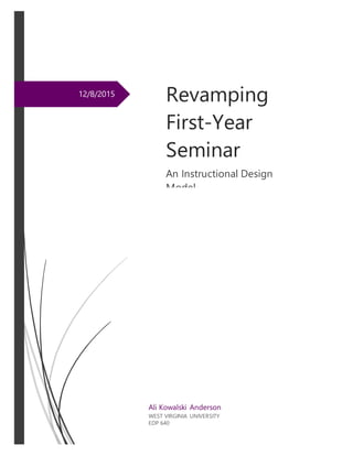 12/8/2015
Revamping
First-Year
Seminar
An Instructional Design
Model
Ali Kowalski Anderson
WEST VIRGINIA UNIVERSITY
EDP 640
 