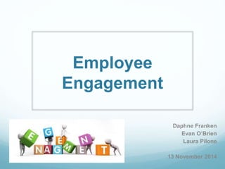 Employee
Engagement
Daphne Franken
Evan O’Brien
Laura Pilone
13 November 2014
 