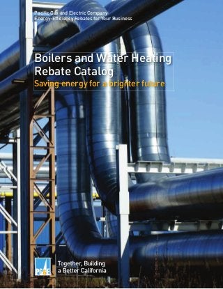 Boilers and Water Heating
Rebate Catalog
Saving energy for a brighter future
Pacific Gas and Electric Company
Energy-Efficiency Rebates for Your Business
 