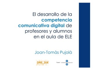 El desarrollo de la
         competencia
comunicativa digital de
  profesores y alumnos
      en el aula de ELE


       Joan-Tomàs Pujolà
 
