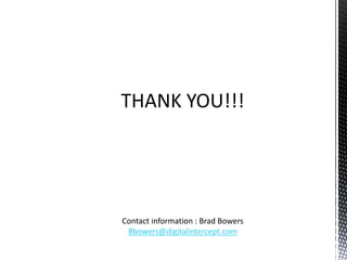 THANK YOU!!!




Contact information : Brad Bowers
 Bbowers@digitalintercept.com
 