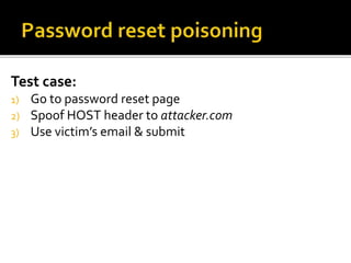 Test case:
1) Go to password reset page
2) Spoof HOST header to attacker.com
3) Use victim’s email & submit
 