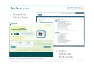 Zen Foundation

 > Integrierter
   Design Editor




                                                                                                                         > Starke
                                                                                                                           Confluence
                                                                                                                           Modifikation
https://marketplace.atlassian.com/plugins/com.zenfoundation

 Communardo Software GmbH · Kleiststraße 10 a · D-01129 Dresden/Germany · Fon +49 (0) 351/833 820 · Mail info@communardo.de · www.communardo.de   Seite   5
 