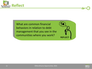 Reflect 
12 
What are common financial behaviors in relation to debt management that you see in the communities where you work? 
©Microfinance Opportunities. 2014.  
