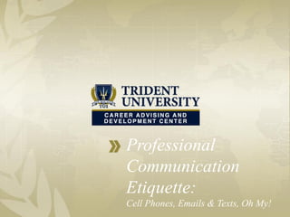 Professional
Communication
Etiquette:
Cell Phones, Emails & Texts, Oh My!
 