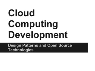 Cloud
Computing
Development
Design Patterns and Open Source
Technologies
 