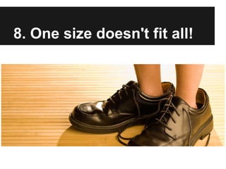 8. One size doesn't fit all!
 