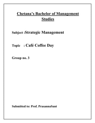 Chetana’s Bachelor of Management
Studies
Subject :Strategic Management
Topic : Café Coffee Day
Group no. 3
Submitted to: Prof. PrasannaSant
 