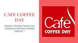CAFE COFFEE
DAY
BRAND TRANSFORMATION
THROUGH REPOSITIONING
GROUP 1
 