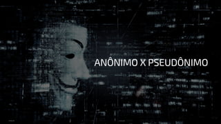 ANÔNIMO X PSEUDÔNIMO
 