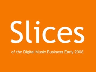 Slices   of the  Digital Music Business Early 2008 