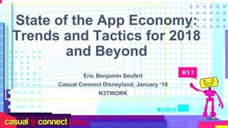 State of the App Economy:
Trends and Tactics for 2018
and Beyond
Eric Benjamin Seufert
Casual Connect Disneyland, January ‘18
N3TWORK
 