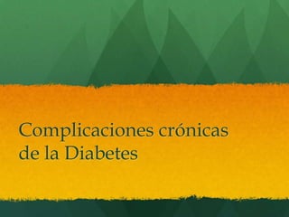 Complicaciones crónicas
de la Diabetes
 