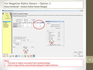 For Negative Alpha Values – Option 1
(Face Centered – Covers Entire Factor Range)
Steps:
1. First click on Option and select Face centered design.
2. Factor ranges will be automatically displayed in Alpha Columns
1
2
16
 