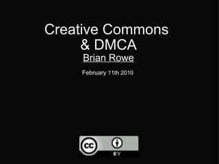 Creative Commons  & DMCA Brian Rowe February  11th 2010   