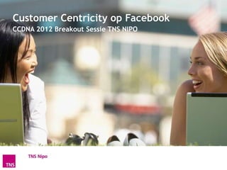 Customer Centricity op Facebook
CCDNA 2012 Breakout Sessie TNS NIPO
 