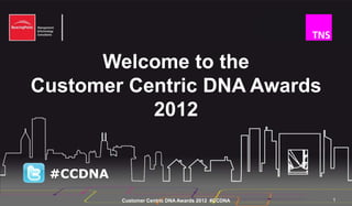 Welcome to the
Customer Centric DNA Awards
           2012


 #CCDNA
          Customer Centric DNA Awards 2012 #CCDNA   1
 