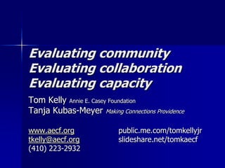 Evaluating community Evaluating collaborationEvaluating capacity Tom Kelly Annie E. Casey Foundation    Tanja Kubas-Meyer Making Connections Providence www.aecf.org 		public.me.com/tomkellyjr tkelly@aecf.org 		slideshare.net/tomkaecf (410) 223-2932 