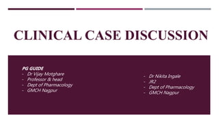 CLINICAL CASE DISCUSSION
- Dr Nikita Ingale
- JR2
- Dept of Pharmacology
- GMCH Nagpur
PG GUIDE
- Dr Vijay Motghare
- Professor & head
- Dept of Pharmacology
- GMCH Nagpur
 