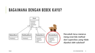 BAGAIMANA DENGAN BEBEK KAYU?
CCDP - OOP DAN DESIGN PATTERN 13
Haruskah terus menerus
meng-override method
dari superclass yang tidak
dipakai oleh subclass?
19/06/24
 