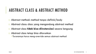 ABSTRACT CLASS & ABSTRACT METHOD
o Abstract method: method tanpa definisi/body
o Abstract class: class yang mengandung abstract method
o Abstract class tidak bisa diinstansiasi secara langsung
o Abstract class tetap bisa diturunkan
­ Turunannya harus meng-override semua abstract method
CCDP - OOP DAN DESIGN PATTERN 4
18/06/24
 