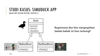 STUDI KASUS: SIMUDUCK APP
(HEAD FIRST DESIGN PATTERN: CHAPTER 1)
CCDP - OOP DAN DESIGN PATTERN 9
Bagaimana jika kita menginginkan
bebek-bebek ini bisa terbang?
19/06/24
 
