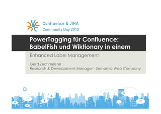 PowerTagging für Confluence:
BabelFish und Wiktionary in einem
Enhanced Label Management
Gerd Zechmeister
Research & Development Manager - Semantic Web Company
 