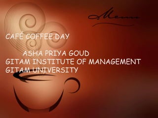 CAFÉ COFFEE DAY
ASHA PRIYA GOUD
GITAM INSTITUTE OF MANAGEMENT
GITAM UNIVERSITY
 