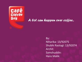 By:
Niharika: 13/92075
Shubhi Rastogi: 13/92074
Archit:
Samshuddin:
Hans Malik:
A lot can happen over coffee..
 