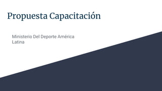 Propuesta Capacitación
Ministerio Del Deporte América
Latina
 