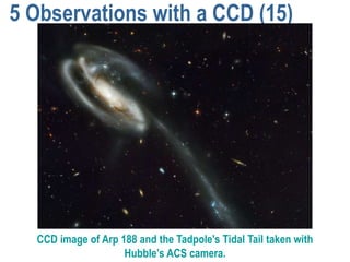 5 Observations with a CCD (15)




  CCD image of Arp 188 and the Tadpole's Tidal Tail taken with
                    Hubble’s ACS camera.
 