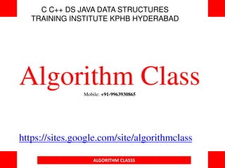 C C++ DS JAVA DATA STRUCTURES
TRAINING INSTITUTE KPHB HYDERABAD
Algorithm ClassMobile: +91-9963930865
https://sites.google.com/site/algorithmclass
ALGORITHM CLASSS
 