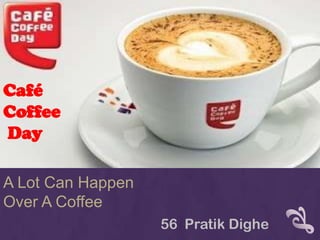 Café
Coffee
Day
A Lot Can Happen
Over A Coffee
56 Pratik Dighe
 
