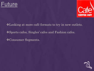 Future
Looking at more café formats to try in new outlets.
Sports cafes, Singles’ cafes and Fashion cafes.
Consumer Segments.
 