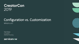 Which is it?
Configuration vs. Customization
Sr. Architect,
GlideFast Consulting
Travis Toulson
 