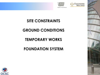 SITE CONSTRAINTS

GROUND CONDITIONS

TEMPORARY WORKS

FOUNDATION SYSTEM
 