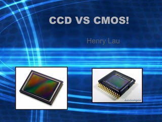 CCD VS CMOS! Henry Lau 