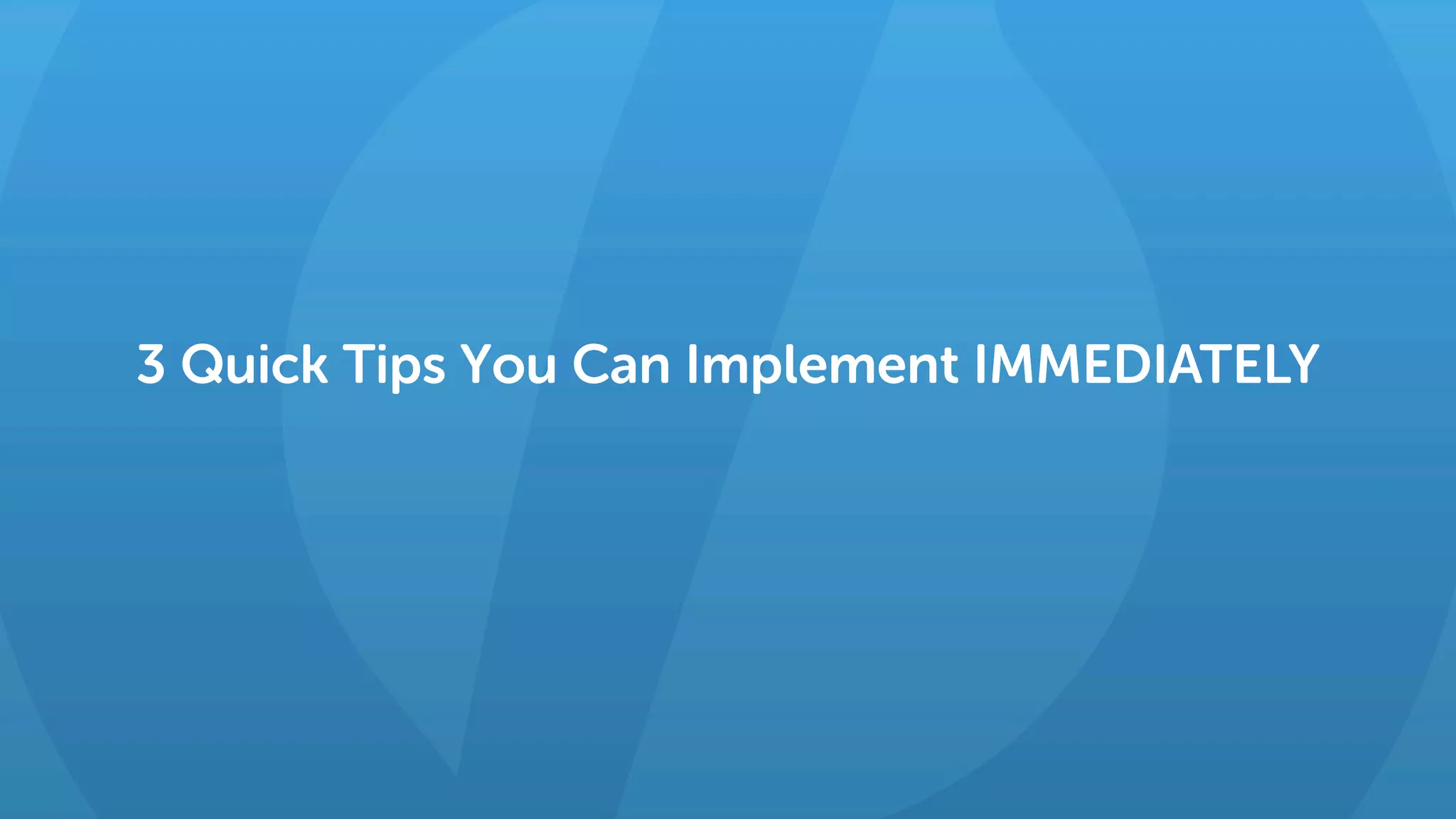 3 Quick Tips You Can Implement IMMEDIATELY
 