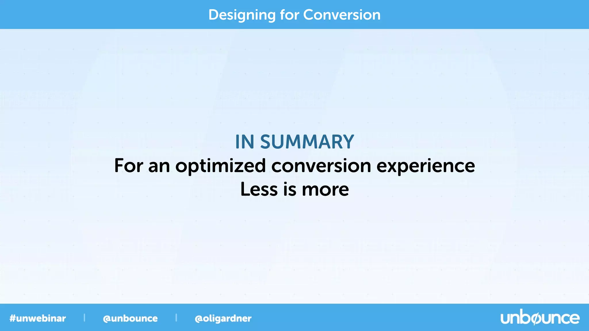 Designing for Conversion
IN SUMMARY
For an optimized conversion experience
Less is more
 