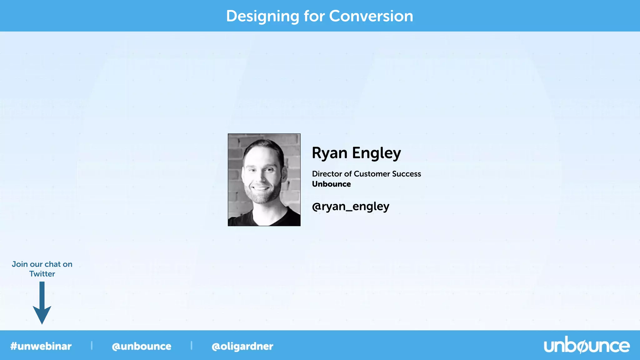 Designing for Conversion
Director of Customer Success
Ryan Engley
Unbounce
@ryan_engley
Join our chat on
Twitter
 